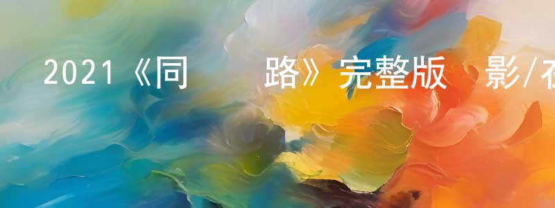 卜雪峰的動漫綜藝大全,2021《同車異路》完整版電影/在線觀看/百度云-美劇天堂